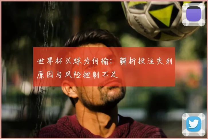 世界杯买球为何输：解析投注失利原因与风险控制不足