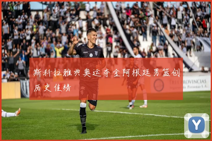 斯科拉雅典奥运夺金阿根廷男篮创历史佳绩