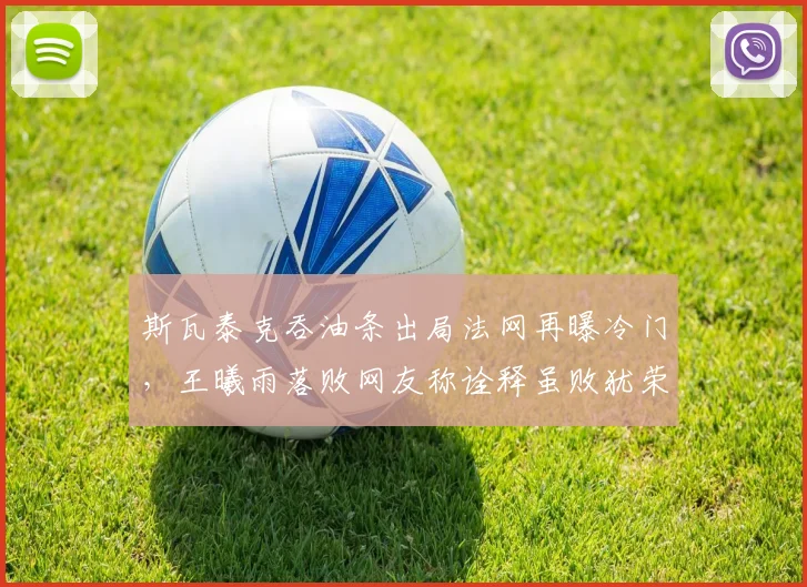 斯瓦泰克吞油条出局法网再曝冷门，王曦雨落败网友称诠释虽败犹荣
