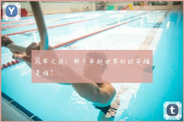 冠军之夜：那个举起世界杯的英雄是谁？