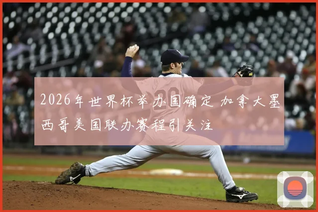 2026年世界杯举办国确定 加拿大墨西哥美国联办赛程引关注