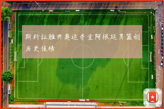 斯科拉雅典奥运夺金阿根廷男篮创历史佳绩