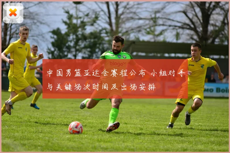 中国男篮亚运会赛程公布 小组对手与关键场次时间及出场安排