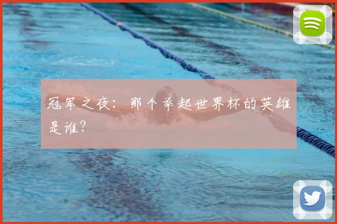 冠军之夜:那个举起世界杯的英雄是谁?