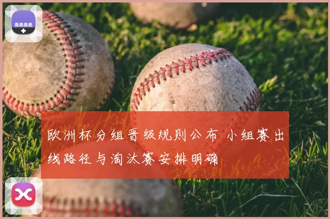 欧洲杯分组晋级规则公布 小组赛出线路径与淘汰赛安排明确