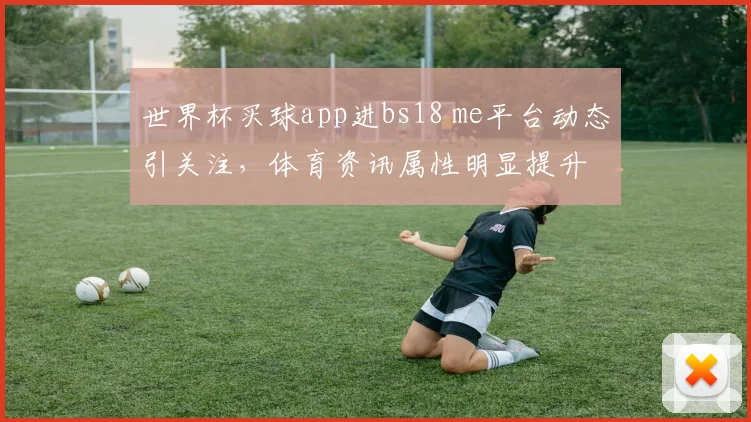 世界杯买球app进bs18 me平台动态引关注，体育资讯属性明显提升
