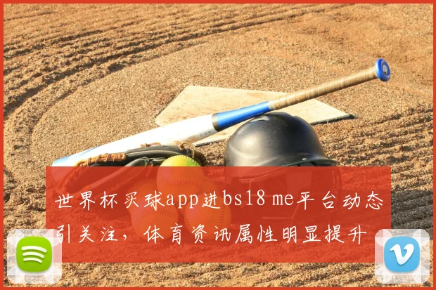 世界杯买球app进bs18 me平台动态引关注，体育资讯属性明显提升