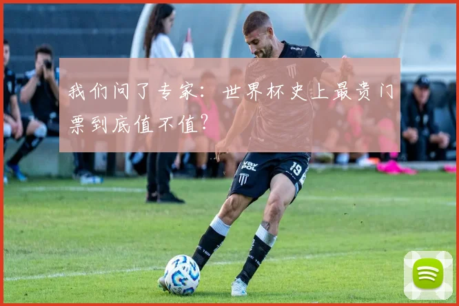 我们问了专家：世界杯史上最贵门票到底值不值？