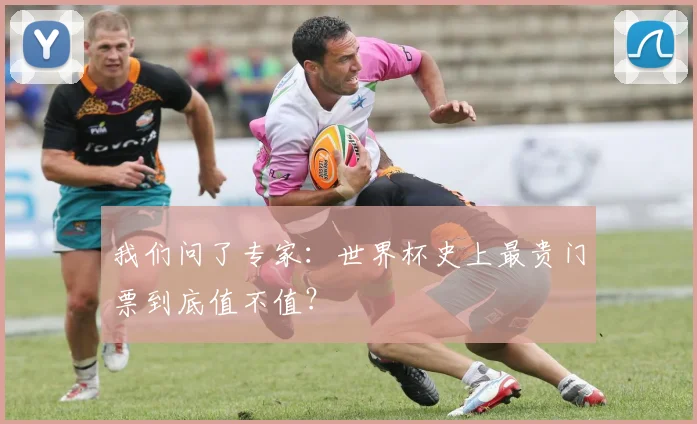 我们问了专家：世界杯史上最贵门票到底值不值？