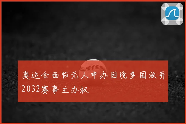 奥运会面临无人申办困境多国放弃2032赛事主办权