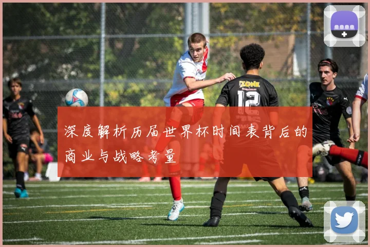 深度解析历届世界杯时间表背后的商业与战略考量