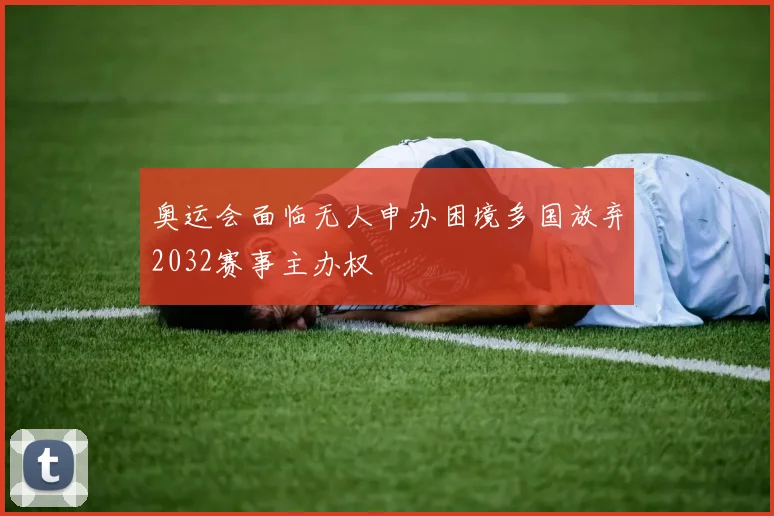 奥运会面临无人申办困境多国放弃2032赛事主办权