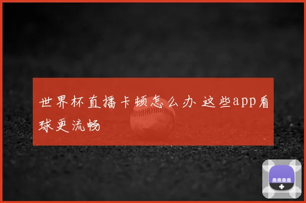 世界杯直播卡顿怎么办 这些app看球更流畅